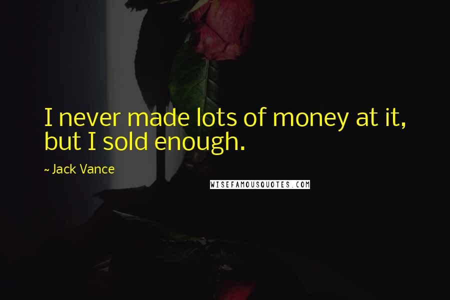 Jack Vance Quotes: I never made lots of money at it, but I sold enough.