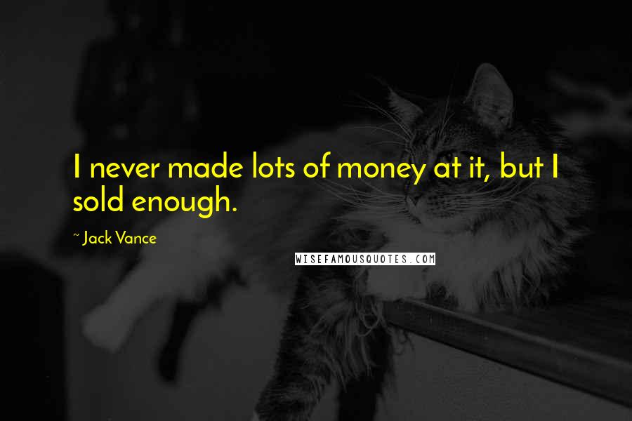 Jack Vance Quotes: I never made lots of money at it, but I sold enough.