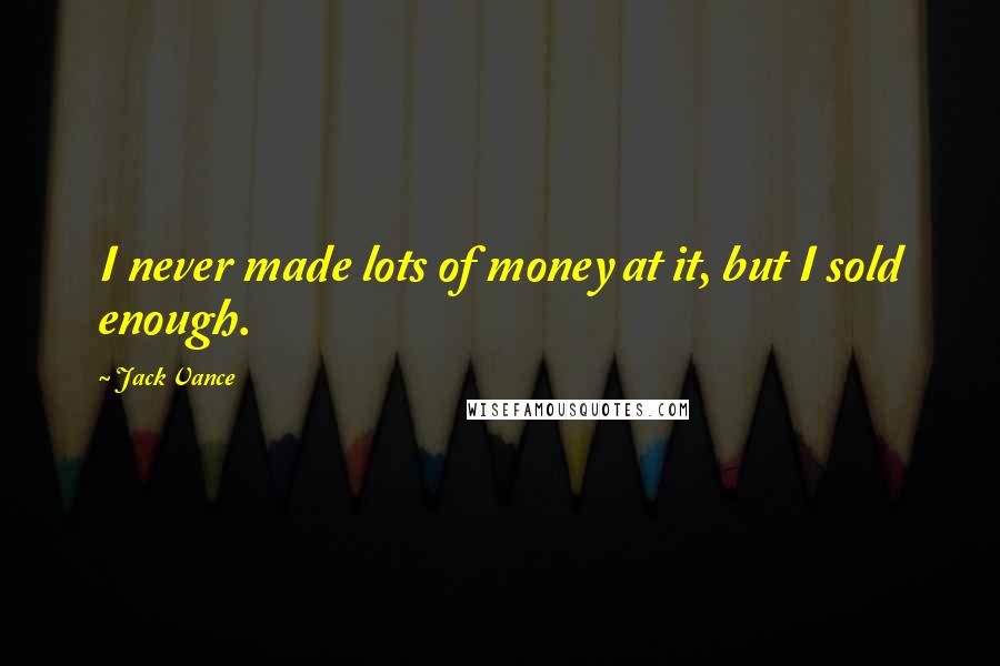 Jack Vance Quotes: I never made lots of money at it, but I sold enough.