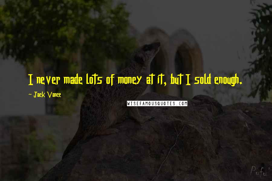 Jack Vance Quotes: I never made lots of money at it, but I sold enough.