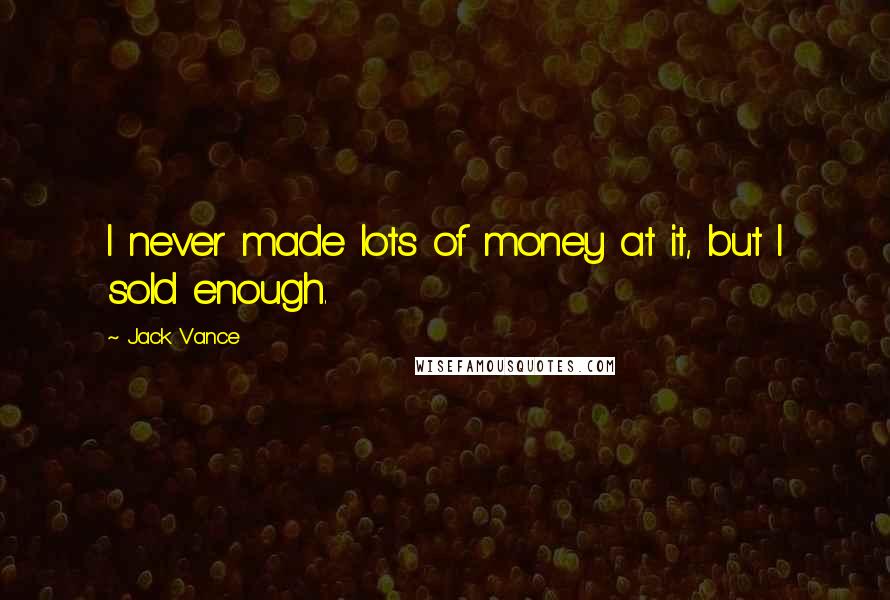 Jack Vance Quotes: I never made lots of money at it, but I sold enough.