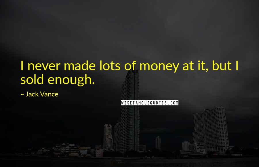 Jack Vance Quotes: I never made lots of money at it, but I sold enough.