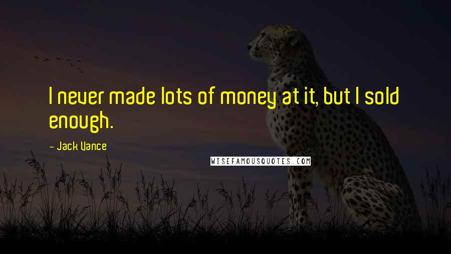 Jack Vance Quotes: I never made lots of money at it, but I sold enough.