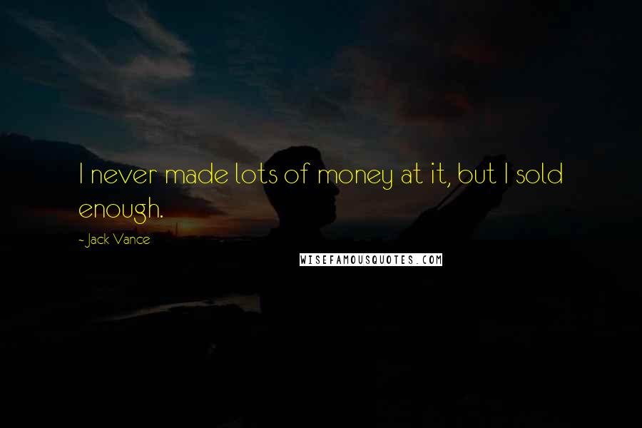 Jack Vance Quotes: I never made lots of money at it, but I sold enough.