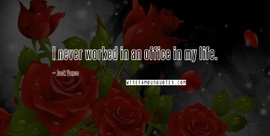 Jack Vance Quotes: I never worked in an office in my life.