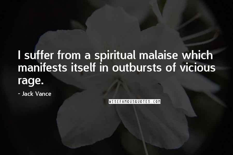 Jack Vance Quotes: I suffer from a spiritual malaise which manifests itself in outbursts of vicious rage.