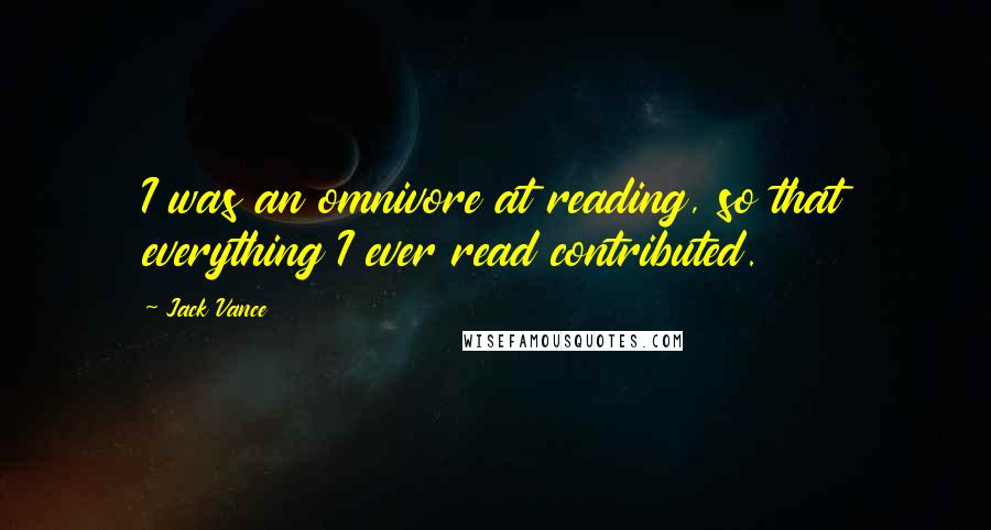 Jack Vance Quotes: I was an omnivore at reading, so that everything I ever read contributed.