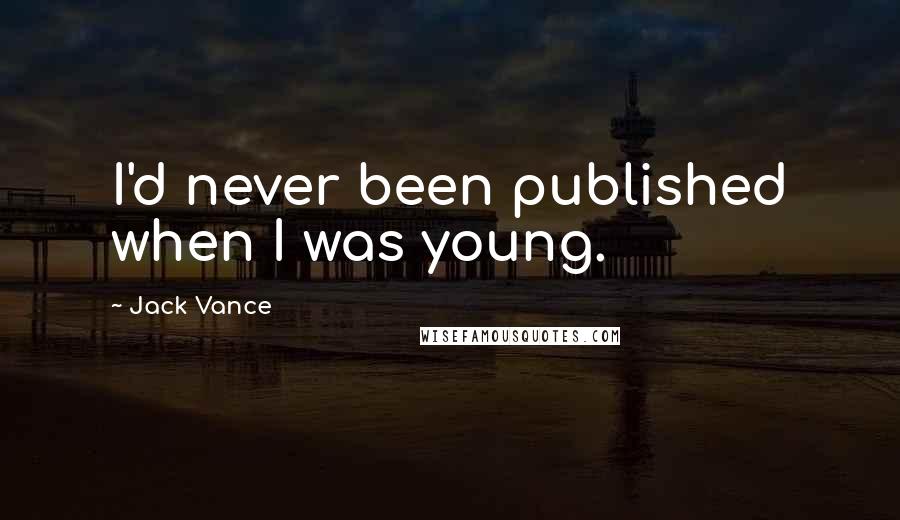 Jack Vance Quotes: I'd never been published when I was young.