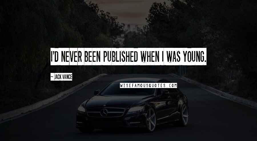 Jack Vance Quotes: I'd never been published when I was young.