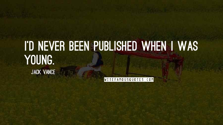 Jack Vance Quotes: I'd never been published when I was young.