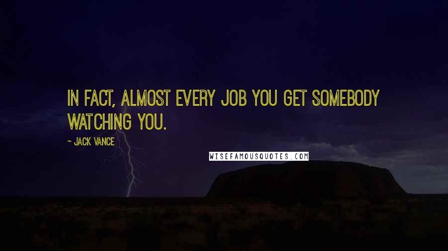 Jack Vance Quotes: In fact, almost every job you get somebody watching you.