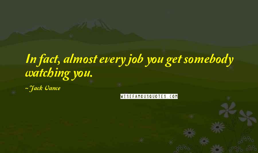 Jack Vance Quotes: In fact, almost every job you get somebody watching you.