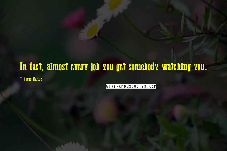 Jack Vance Quotes: In fact, almost every job you get somebody watching you.