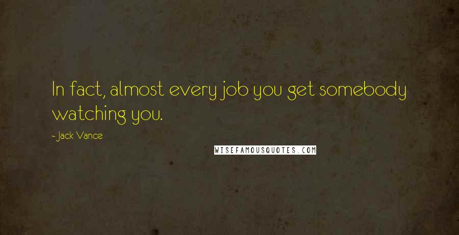 Jack Vance Quotes: In fact, almost every job you get somebody watching you.