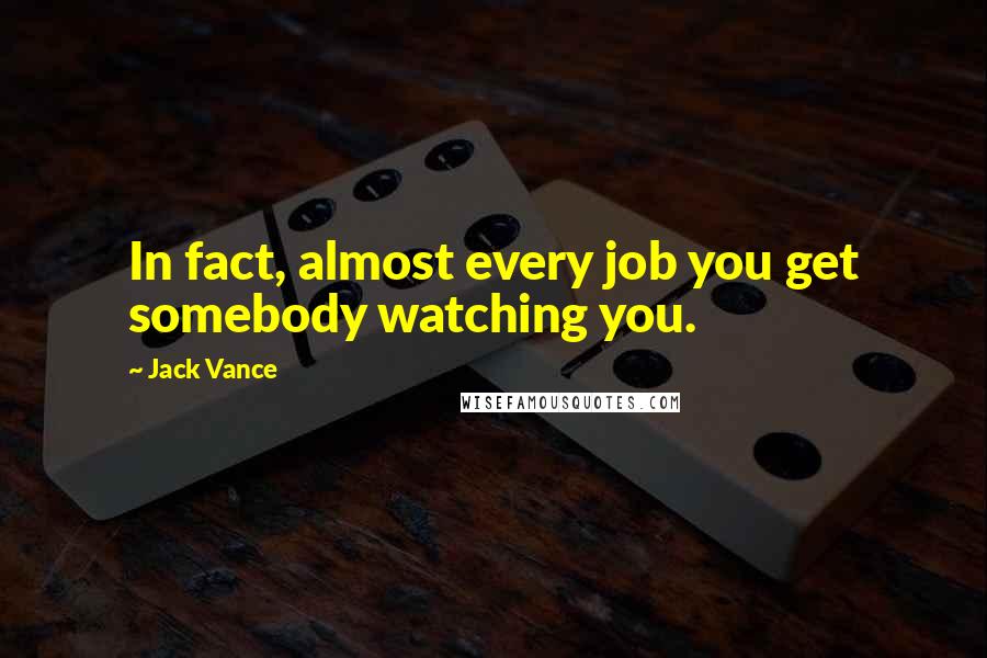 Jack Vance Quotes: In fact, almost every job you get somebody watching you.