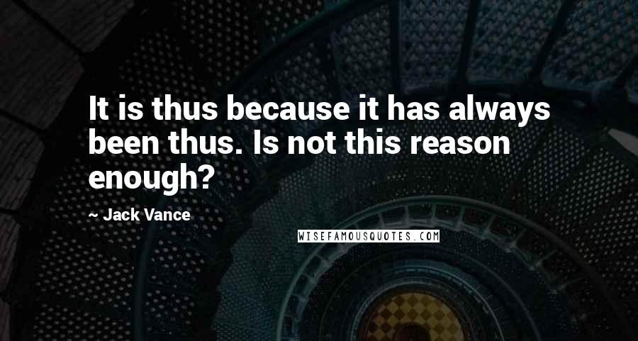 Jack Vance Quotes: It is thus because it has always been thus. Is not this reason enough?