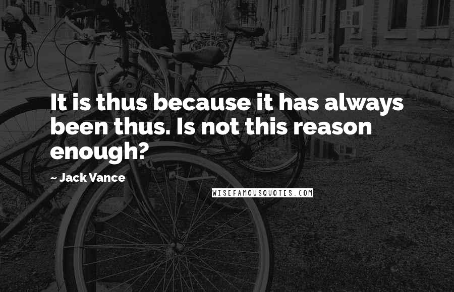 Jack Vance Quotes: It is thus because it has always been thus. Is not this reason enough?