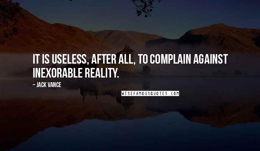 Jack Vance Quotes: It is useless, after all, to complain against inexorable reality.