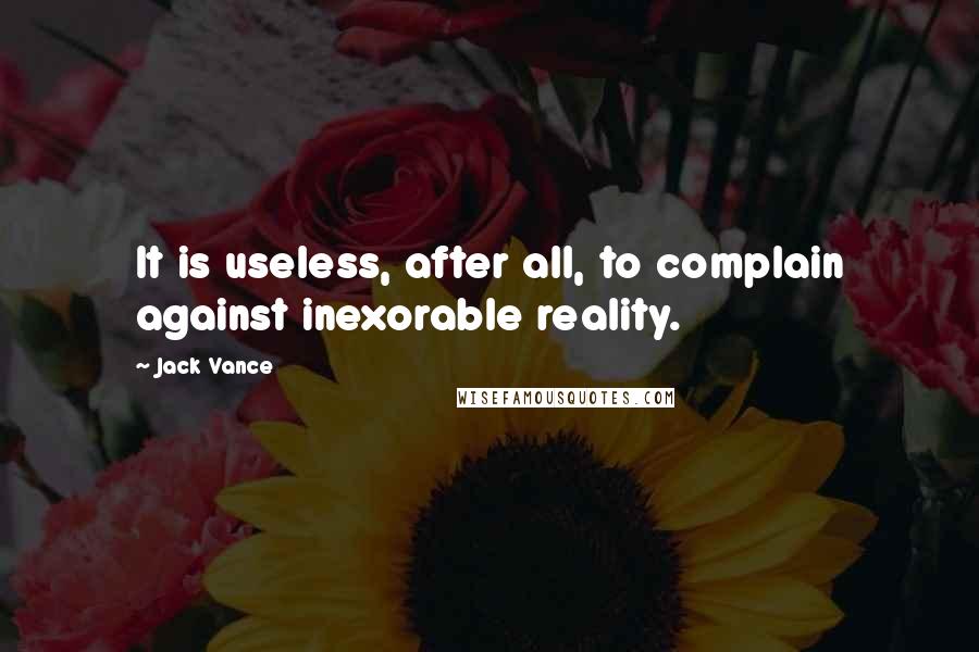 Jack Vance Quotes: It is useless, after all, to complain against inexorable reality.