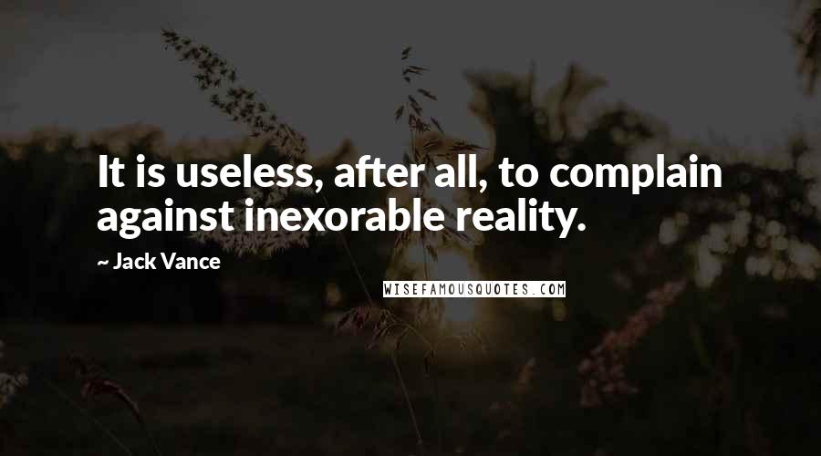 Jack Vance Quotes: It is useless, after all, to complain against inexorable reality.