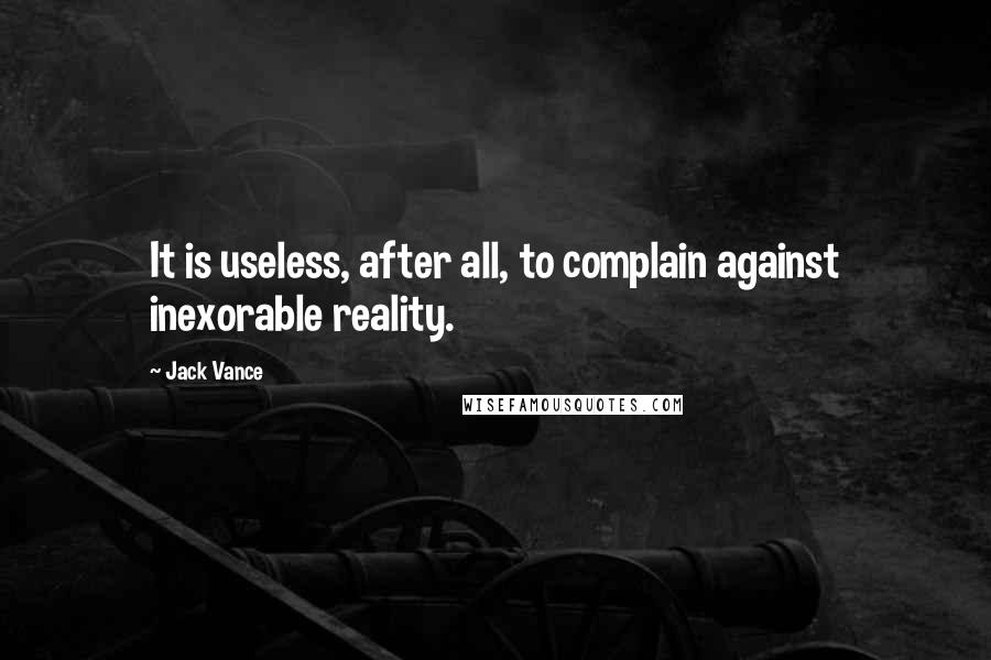 Jack Vance Quotes: It is useless, after all, to complain against inexorable reality.