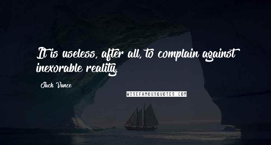 Jack Vance Quotes: It is useless, after all, to complain against inexorable reality.