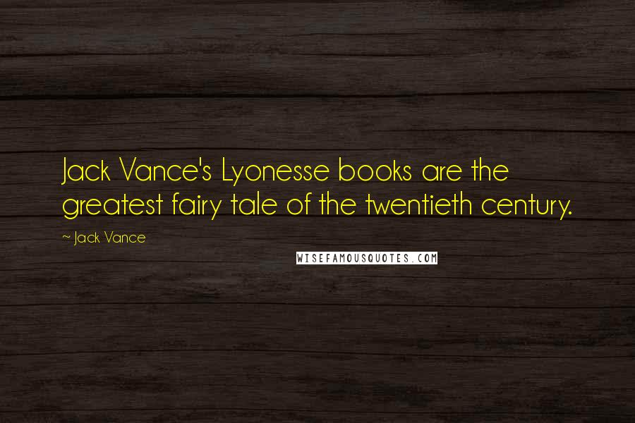 Jack Vance Quotes: Jack Vance's Lyonesse books are the greatest fairy tale of the twentieth century.