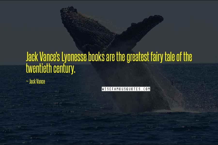 Jack Vance Quotes: Jack Vance's Lyonesse books are the greatest fairy tale of the twentieth century.