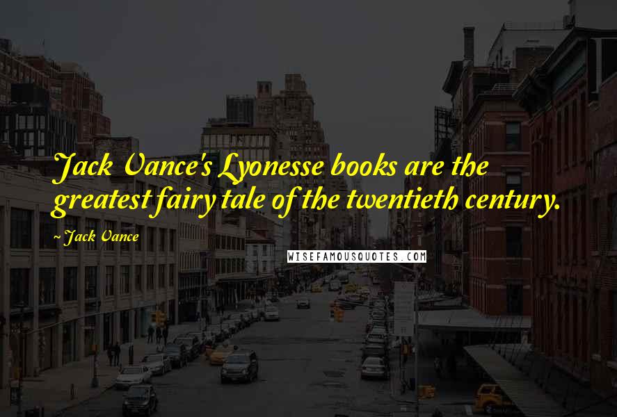Jack Vance Quotes: Jack Vance's Lyonesse books are the greatest fairy tale of the twentieth century.