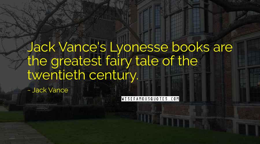 Jack Vance Quotes: Jack Vance's Lyonesse books are the greatest fairy tale of the twentieth century.