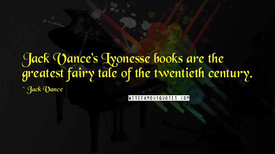 Jack Vance Quotes: Jack Vance's Lyonesse books are the greatest fairy tale of the twentieth century.