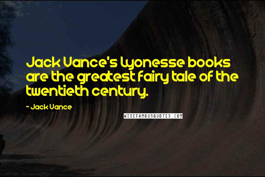 Jack Vance Quotes: Jack Vance's Lyonesse books are the greatest fairy tale of the twentieth century.