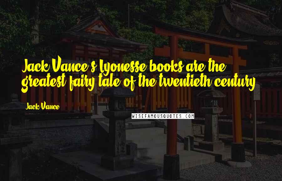 Jack Vance Quotes: Jack Vance's Lyonesse books are the greatest fairy tale of the twentieth century.