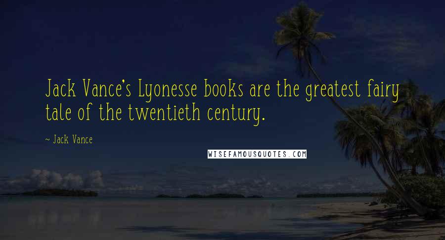 Jack Vance Quotes: Jack Vance's Lyonesse books are the greatest fairy tale of the twentieth century.