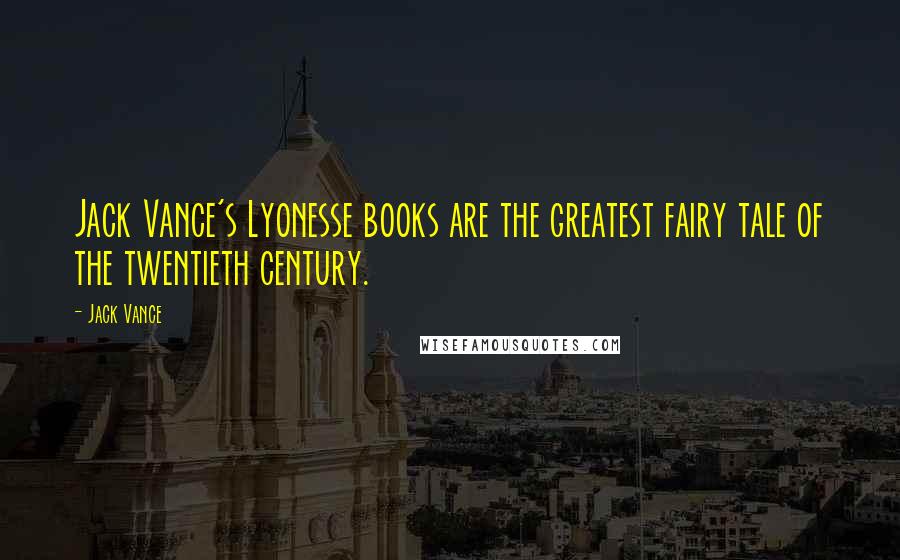 Jack Vance Quotes: Jack Vance's Lyonesse books are the greatest fairy tale of the twentieth century.