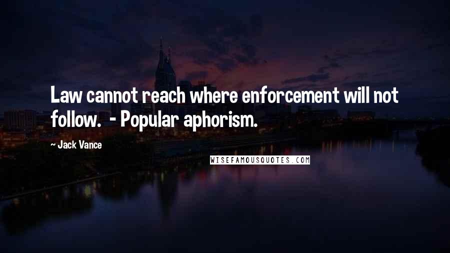 Jack Vance Quotes: Law cannot reach where enforcement will not follow.  - Popular aphorism.