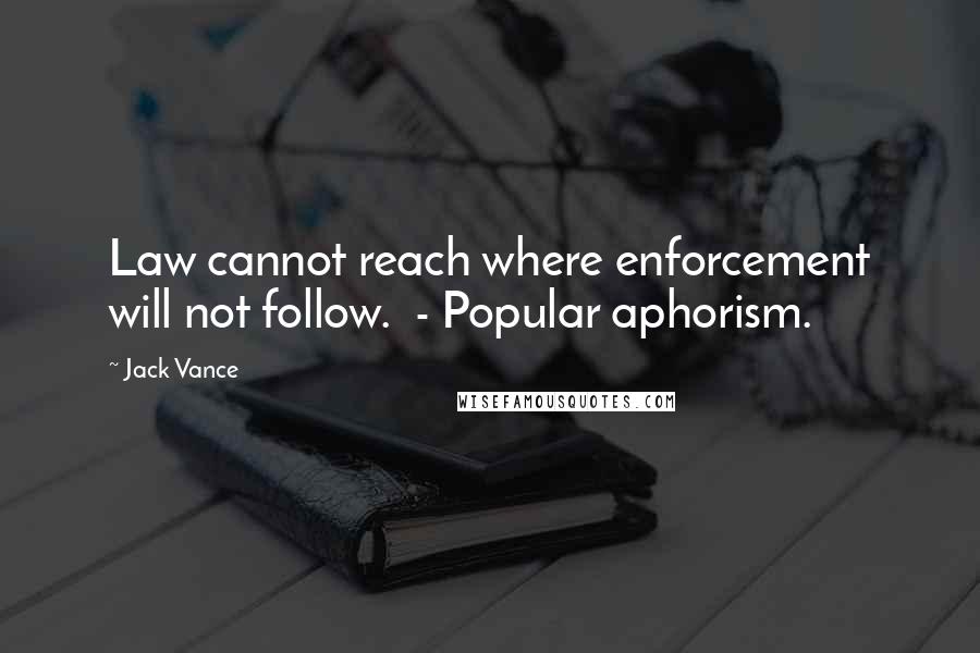 Jack Vance Quotes: Law cannot reach where enforcement will not follow.  - Popular aphorism.