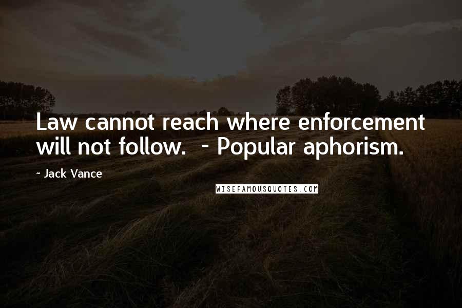 Jack Vance Quotes: Law cannot reach where enforcement will not follow.  - Popular aphorism.