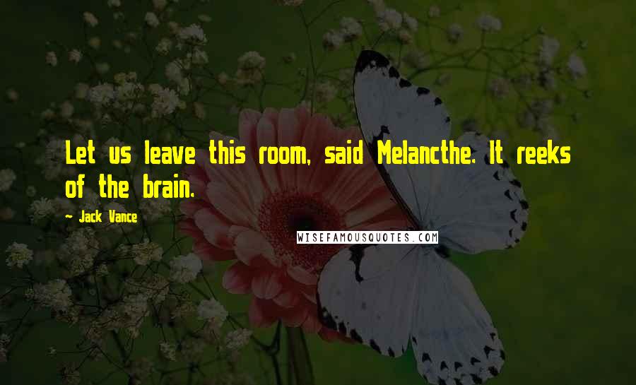 Jack Vance Quotes: Let us leave this room, said Melancthe. It reeks of the brain.