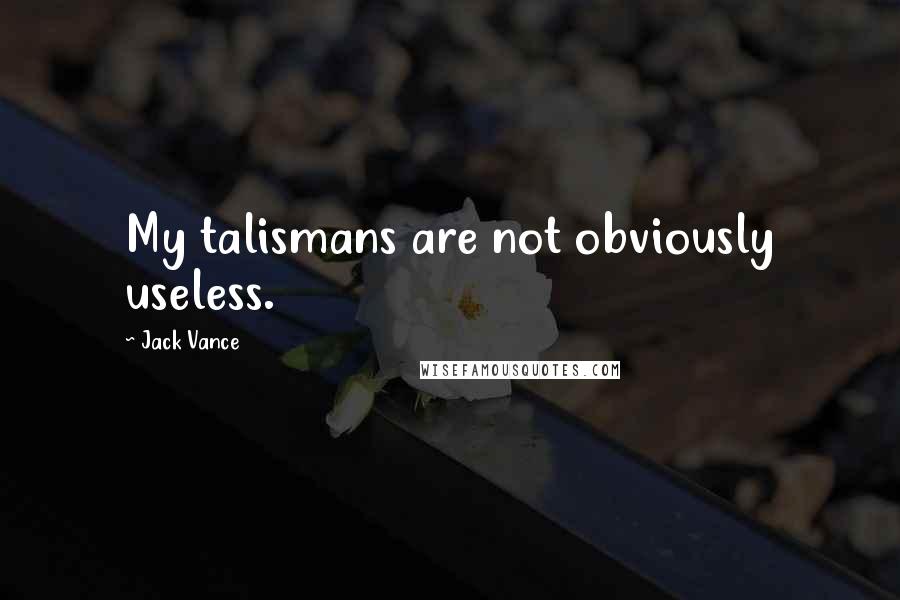 Jack Vance Quotes: My talismans are not obviously useless.