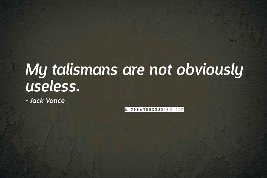 Jack Vance Quotes: My talismans are not obviously useless.
