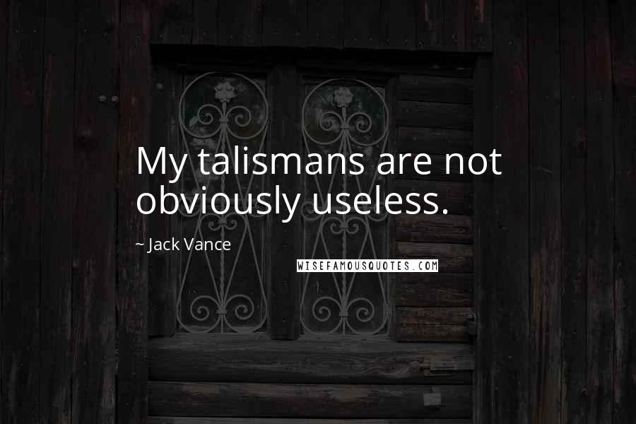 Jack Vance Quotes: My talismans are not obviously useless.