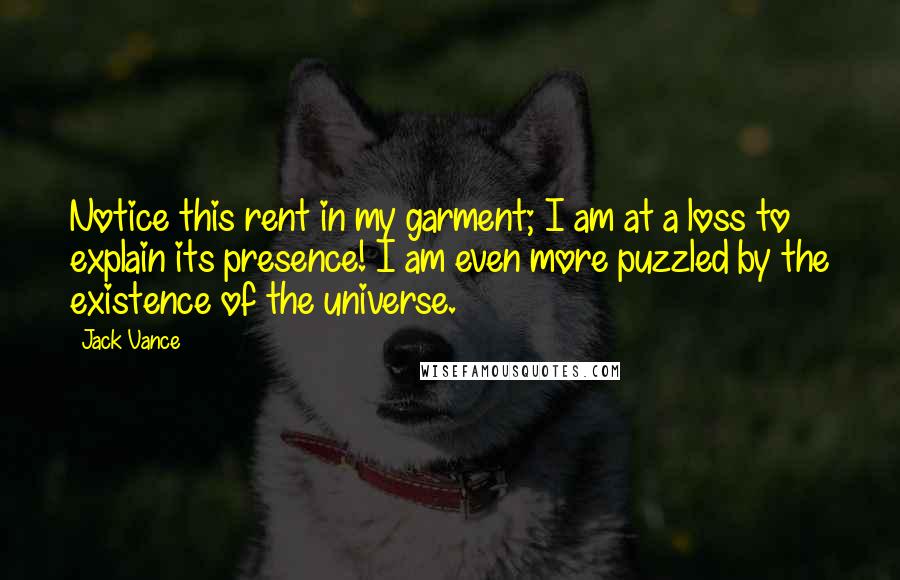 Jack Vance Quotes: Notice this rent in my garment; I am at a loss to explain its presence! I am even more puzzled by the existence of the universe.