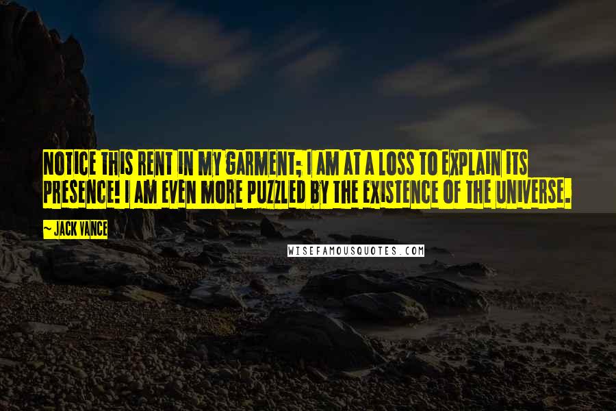 Jack Vance Quotes: Notice this rent in my garment; I am at a loss to explain its presence! I am even more puzzled by the existence of the universe.