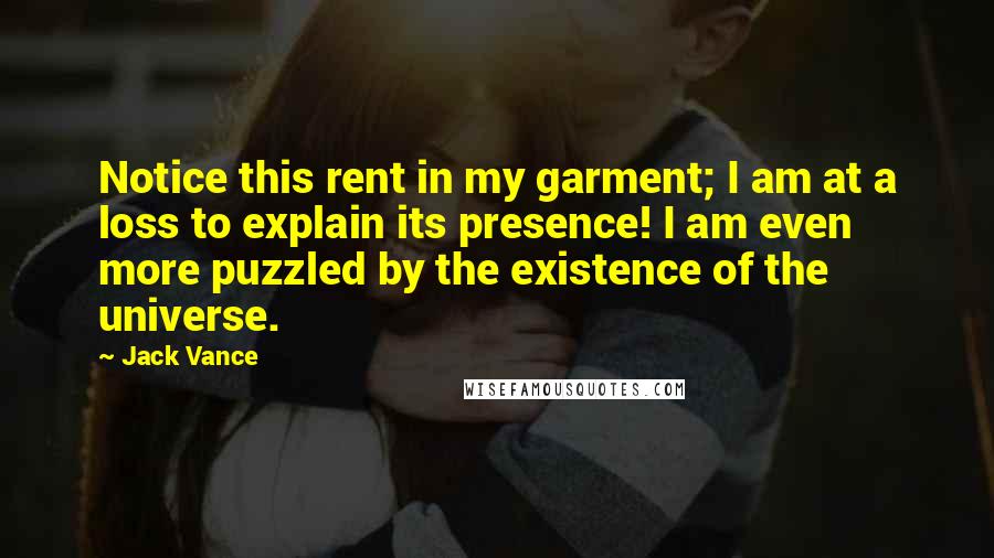 Jack Vance Quotes: Notice this rent in my garment; I am at a loss to explain its presence! I am even more puzzled by the existence of the universe.