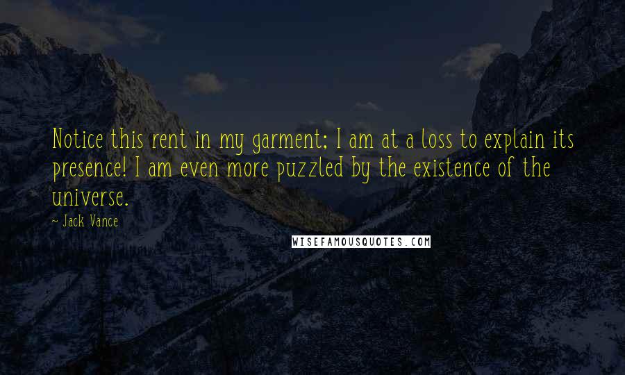 Jack Vance Quotes: Notice this rent in my garment; I am at a loss to explain its presence! I am even more puzzled by the existence of the universe.