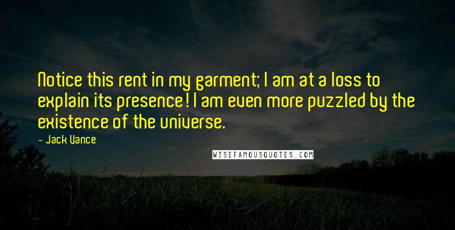 Jack Vance Quotes: Notice this rent in my garment; I am at a loss to explain its presence! I am even more puzzled by the existence of the universe.