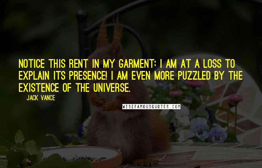 Jack Vance Quotes: Notice this rent in my garment; I am at a loss to explain its presence! I am even more puzzled by the existence of the universe.