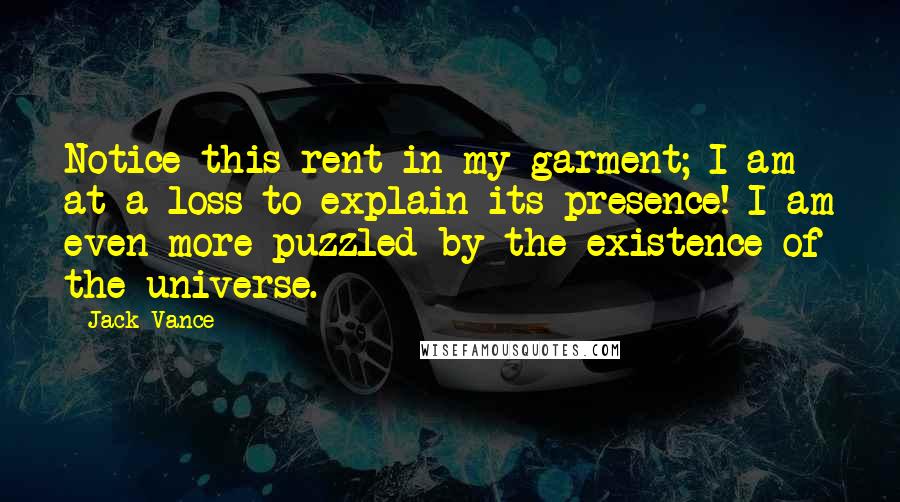 Jack Vance Quotes: Notice this rent in my garment; I am at a loss to explain its presence! I am even more puzzled by the existence of the universe.