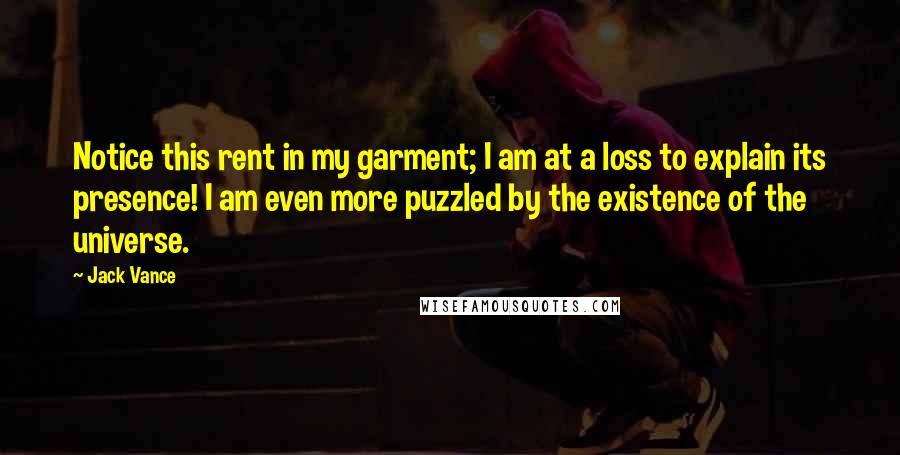 Jack Vance Quotes: Notice this rent in my garment; I am at a loss to explain its presence! I am even more puzzled by the existence of the universe.